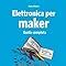 Elettronica Per Maker Guida Completa Aliverti Paolo Amazon It Libri