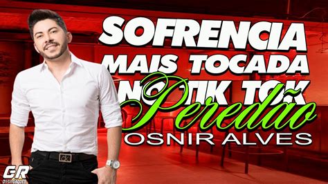 Osnir Alves Sofrencia Mais Tocada No Tik Tok Youtube