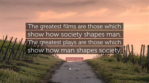 Kenneth Tynan Quote: “The greatest films are those which show how ...