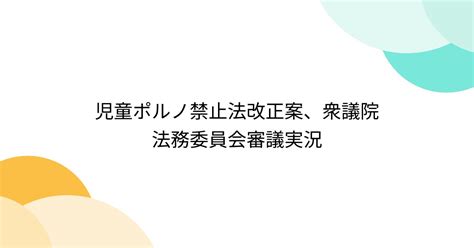 児童ポルノ禁止法改正案、衆議院法務委員会審議実況 Togetter [トゥギャッター]