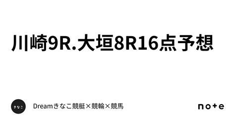 🚴‍♀️川崎9r大垣8r🚴‍♀️🔥16点予想🔥｜dream🐹きなこ🐹競艇×競輪×競馬