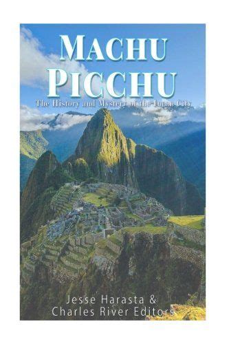 Machu Picchu The History And Mystery Of The Incan City