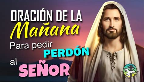 ORACIÓN DE LA MAÑANA PARA PEDIR PERDÓN AL SEÑOR POR TODOS NUESTROS