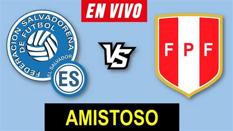 El Salvador Vs Peru En Vivo Partido Amistoso Donde Ver En Vivo