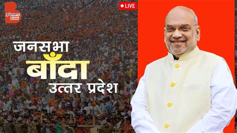 Live Hm Shri Amit Shah Addresses Public Meeting In Banda Uttar