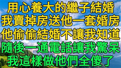 用心養大的繼子結婚，我賣掉房送他一套婚房，他偷偷結婚不讓我知道，隨後一通電話讓我驚呆，我這樣做他們全傻了 柳梦微语 Youtube