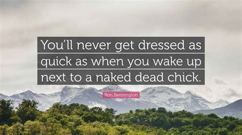 Ron Bennington Quote Youll Never Get Dressed As Quick As When You Wake Up Next To A Naked