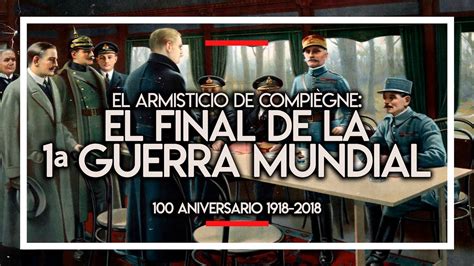 El Armisticio De Compi Gne El Final De La Primera Guerra Mundial