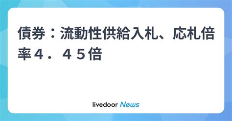 債券：流動性供給入札、応札倍率4．45倍 ライブドアニュース