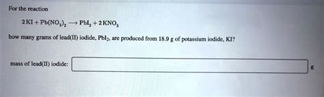 Solved For The Reaction 2ki Pb No3 2 Pbi2 2kno3 How Many Grams Of Lead Ii Iodide Pbi2