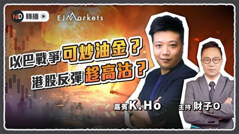 【即市部署】以巴戰爭可炒油金？港股反彈趁高沽？ Ejmarkets Kho 財子o 港股 美股 恒指