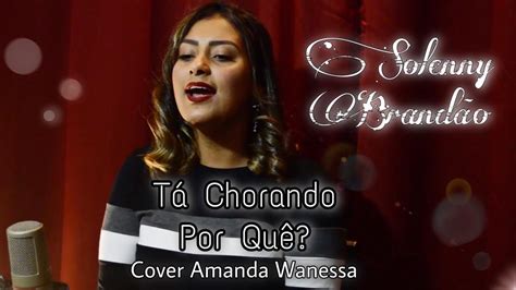 Tá Chorando Por Quê Solenny Brandão Cover Amanda Wanessa Youtube