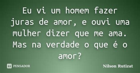 Eu Vi Um Homem Fazer Juras De Amor E Nilson Rutizat Pensador