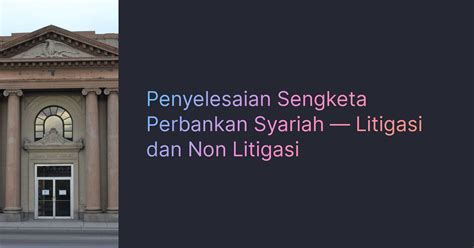 Penyelesaian Sengketa Perbankan Syariah Litigasi Dan Non Litigasi