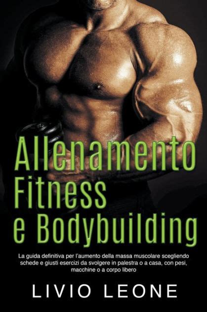 Allenamento Fitness E Bodybuilding La Guida Definitiva Per L Aumento