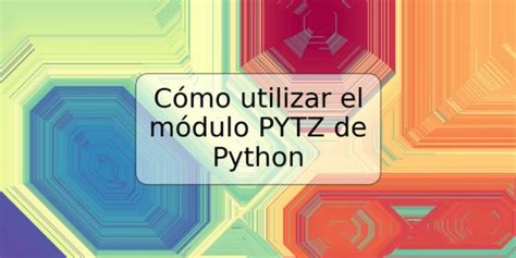 C Mo Utilizar El M Dulo Pytz De Python Trspos