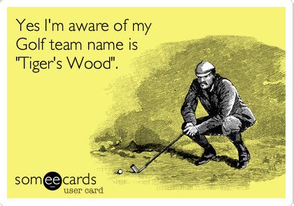 Yes I'm aware of my Golf team name is "Tiger's Wood". | Sports Ecard