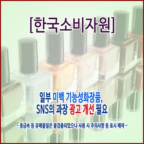 한국소비자원 일부 미백 기능성화장품 Sns의 과장 광고 개선 필요 네이버 블로그