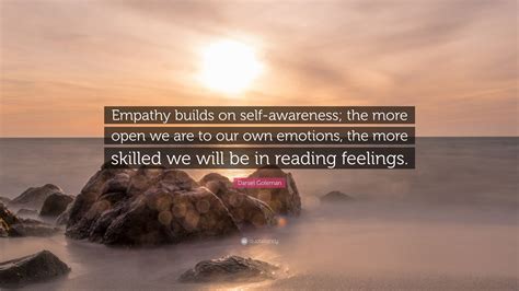 Daniel Goleman Quote Empathy Builds On Self Awareness The More Open