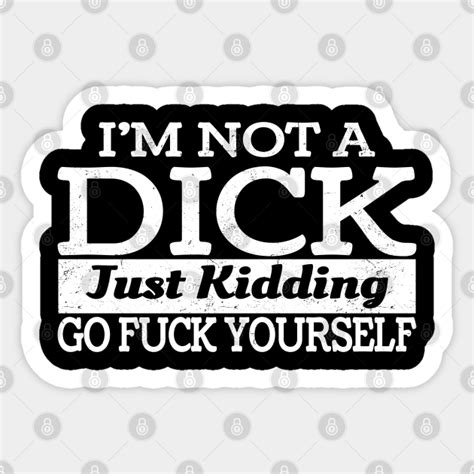 Im Not Always A Dick Just Kidding Go Fuck Yourself Im Not Always A