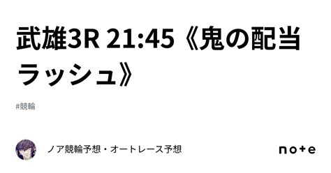 武雄3r 21 45 《鬼の配当ラッシュ》｜ ノア💎競輪予想・オートレース予想💎