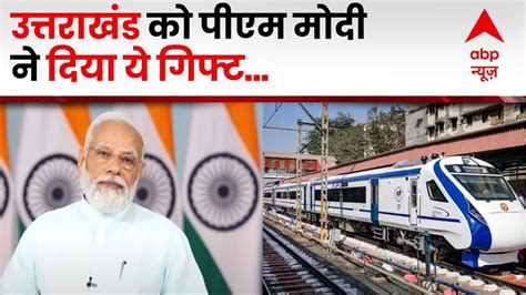 उत्तराखंड को पीएम ने दी पहली वंदे भारत ट्रेन की सौगात Uttarakhand Vande Bharat Express