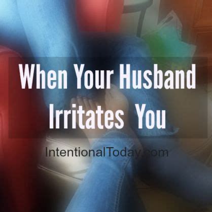 When Your Husband Irritates You What To Do To Stop Being Annoyed