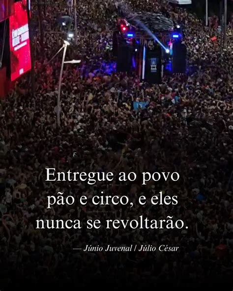 Dê Pão E Circo Ao Povo - Entregue ao povo pão e circo, e eles nunca se revoltarão. — Júnio ...