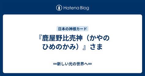 『鹿屋野比売神（かやのひめのかみ）』さま ∞新しい光の世界へ∞