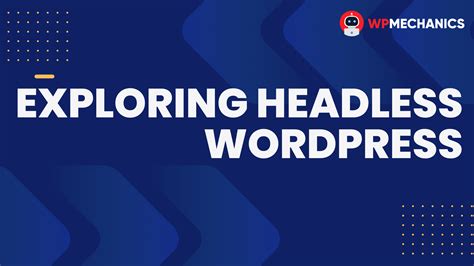 Exploring Headless Wordpress Unleashing The Power Of Decoupled