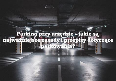 Parking Przy Urz Dzie Jakie S Najwa Niejsze Zasady I Przepisy