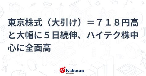 東京株式（大引け）＝718円高と大幅に5日続伸、ハイテク株中心に全面高 市況 株探ニュース