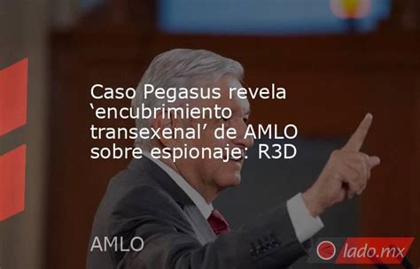 Caso Pegasus Revela ‘encubrimiento Transexenal De Amlo Sobre Espionaje