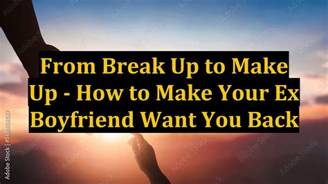 From Break Up To Make Up How To Make Your Ex Boyfriend Want You Back