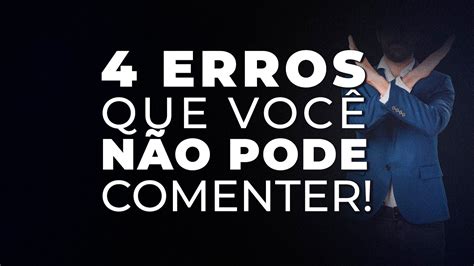 Os 4 Erros Que VocÊ NÃo Pode Cometer Na Sua Carreira Youtube