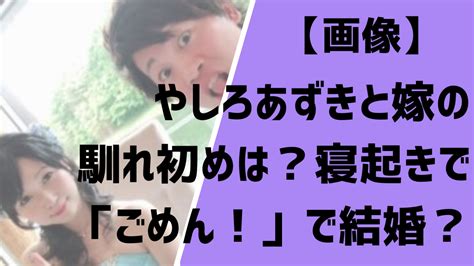 【画像】やしろあずきと嫁の馴れ初めは？寝起きで「ごめん！」で結婚？ Entertainment Trends