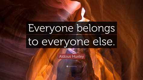 Aldous Huxley Quote: “Everyone belongs to everyone else.”