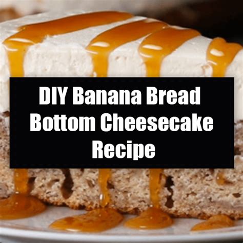 DIY Banana Bread Bottom Cheesecake Recipe