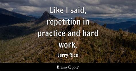 Jerry Rice - Like I said, repetition in practice and hard...