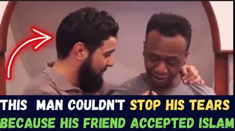 This Man Couldnt Stop His Tears Because His Friend Accepted Islam