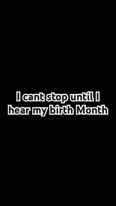 I Cant Stop Until I Hear My Birth Month Youtube