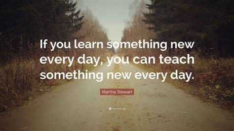 Martha Stewart Quote If You Learn Something New Every Day You Can