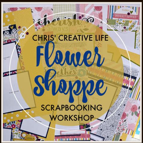 Flower Shoppe Scrapbooking Workshop Chris Creative Life