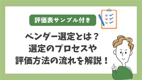 【評価表サンプル付き】ベンダー選定とは？選定のプロセスや評価方法の流れを解説！ コンピュータマネジメント