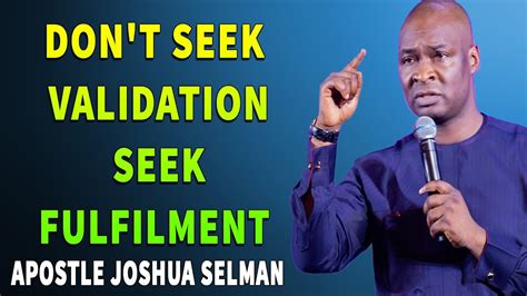 Don T Seek Validation Seek Fulfilment Apostle Joshua Selman Youtube