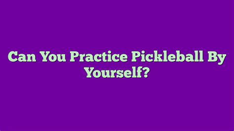 Can You Practice Pickleball By Yourself Mastering Pickleball Solo