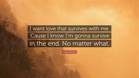 Krista Ritchie Quote I Want Love That Survives With Me ‘cause I Know