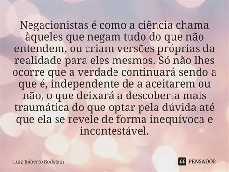 A Ciência Explica Como Desarmar Argumentos De Negacionistas - Negacionistas é como a ciência... Luiz Roberto Bodstein - Pensador