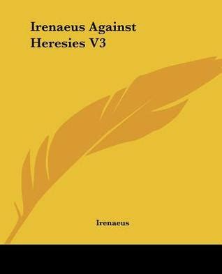 Against Heresies 3 by Irenaeus of Lyons — Reviews, Discussion, Bookclubs, Lists