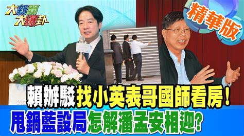 【大新聞大爆卦】賴辦駁找小英表哥國師看房甩鍋藍設局怎解潘孟安相迎 精華版3 20230524hotnewstalk Youtube